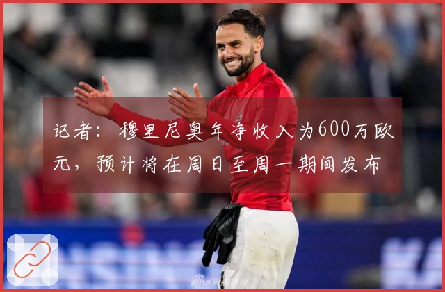 记者：穆里尼奥年净收入为600万欧元，预计将在周日至周一期间发布声明
