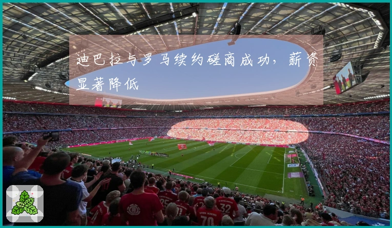 迪巴拉与罗马续约磋商成功，薪资显著降低