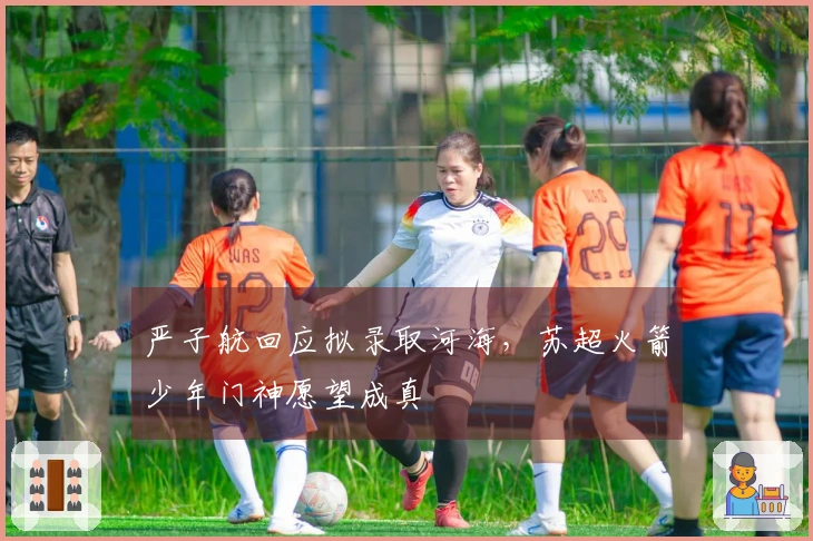 严子航回应拟录取河海,苏超火箭少年门神愿望成真